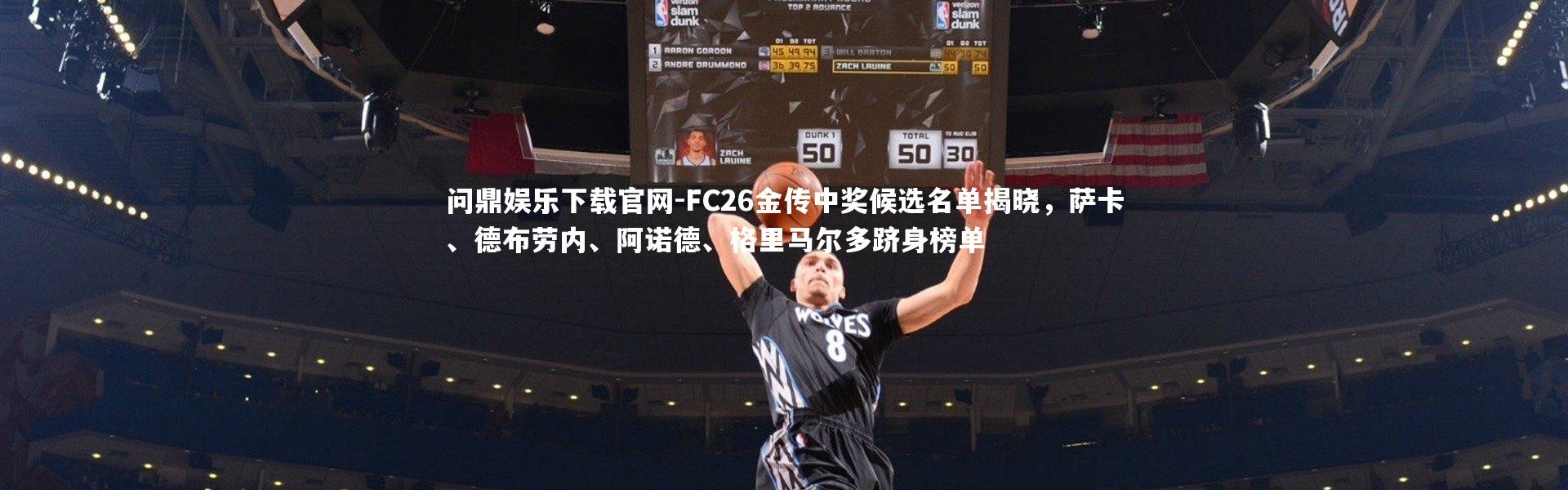 问鼎娱乐下载官网-FC26金传中奖候选名单揭晓，萨卡、德布劳内、阿诺德、格里马尔多跻身榜单