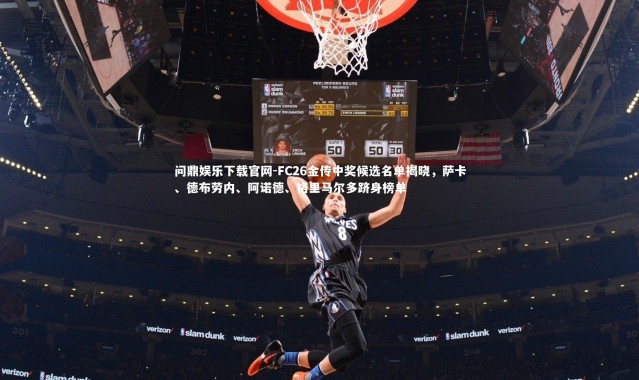 问鼎娱乐下载官网-FC26金传中奖候选名单揭晓，萨卡、德布劳内、阿诺德、格里马尔多跻身榜单