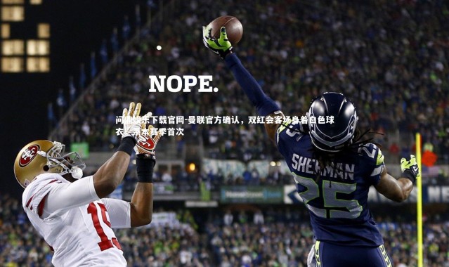 问鼎娱乐下载官网-曼联官方确认，双红会客场身着白色球衣，系本赛季首次