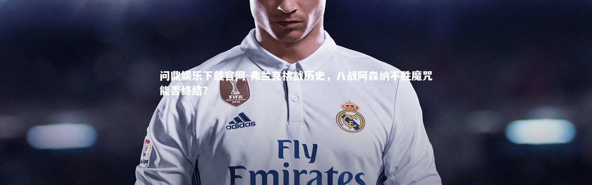 问鼎娱乐下载官网-弗兰克挑战历史，八战阿森纳不胜魔咒能否终结？
