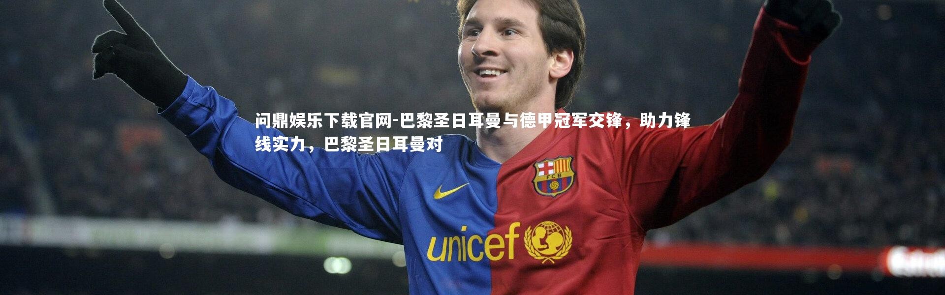 问鼎娱乐下载官网-巴黎圣日耳曼与德甲冠军交锋，助力锋线实力，巴黎圣日耳曼对