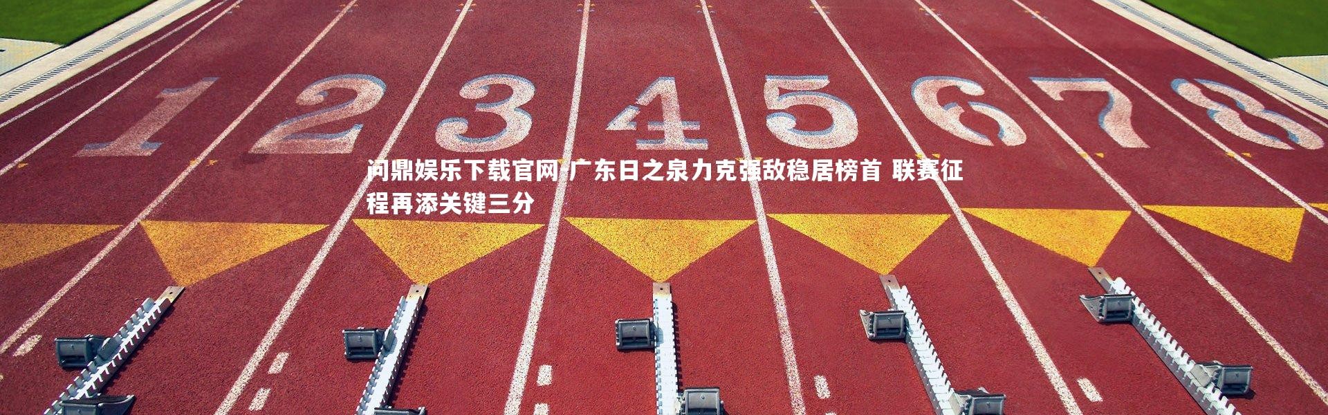 问鼎娱乐下载官网-广东日之泉力克强敌稳居榜首 联赛征程再添关键三分