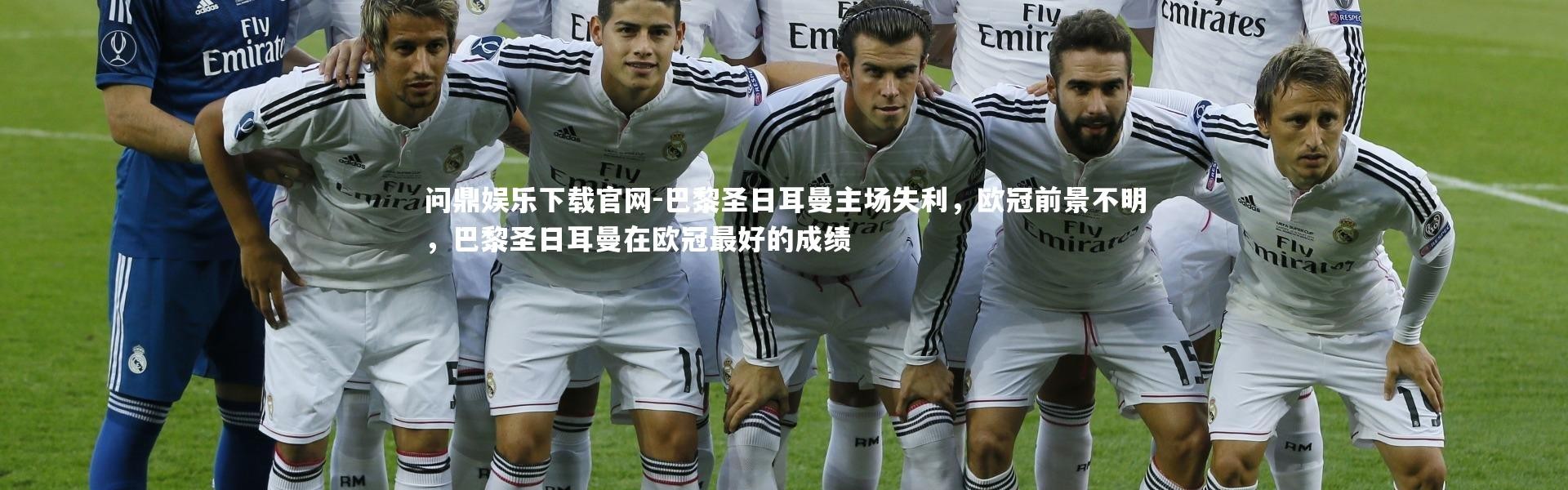 问鼎娱乐下载官网-巴黎圣日耳曼主场失利，欧冠前景不明，巴黎圣日耳曼在欧冠最好的成绩