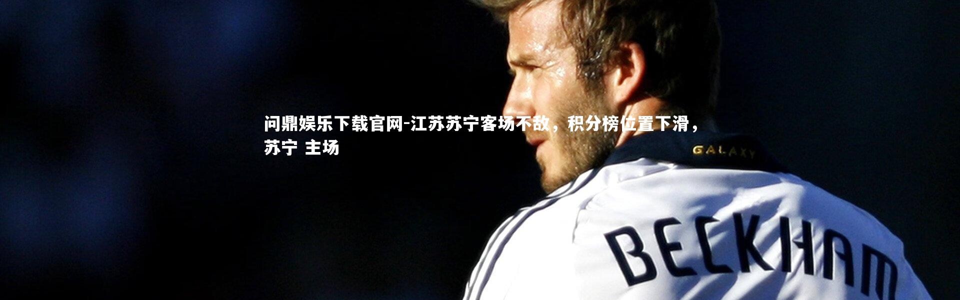 问鼎娱乐下载官网-江苏苏宁客场不敌，积分榜位置下滑，苏宁 主场