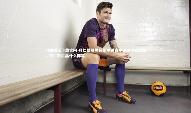 问鼎娱乐下载官网-拜仁慕尼黑在德甲联赛中保持不败战绩，拜仁慕尼黑什么阵容