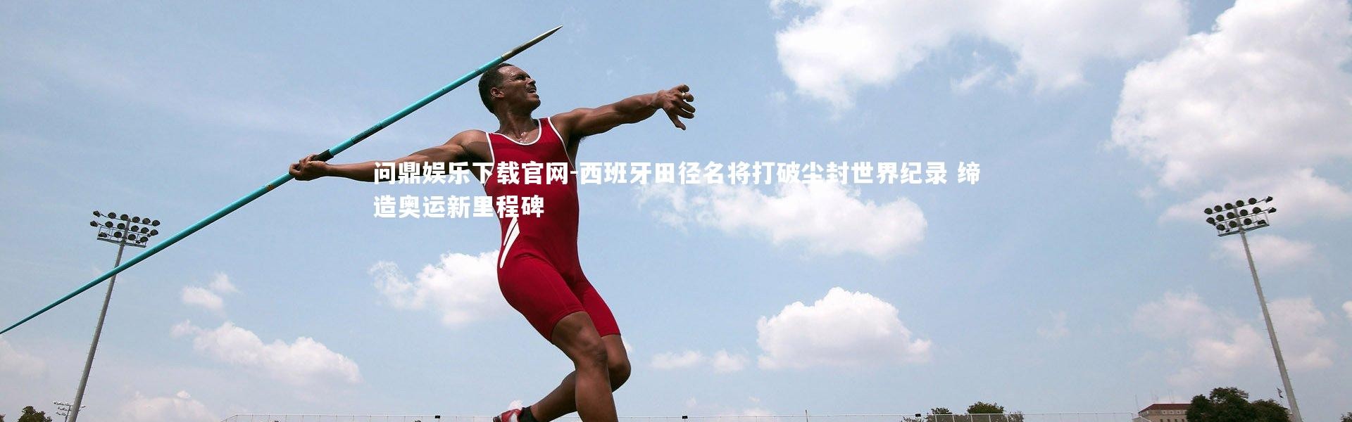 问鼎娱乐下载官网-西班牙田径名将打破尘封世界纪录 缔造奥运新里程碑