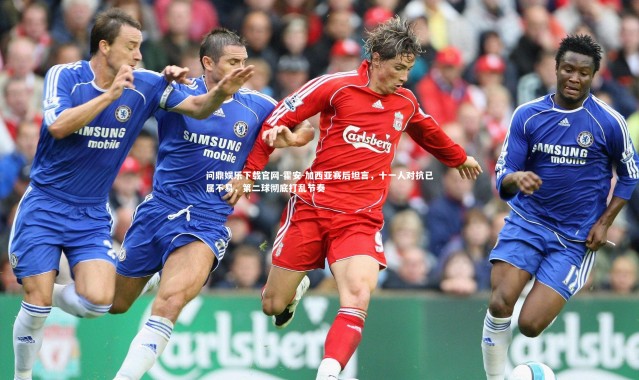 问鼎娱乐下载官网-霍安-加西亚赛后坦言，十一人对抗已属不易，第二球彻底打乱节奏