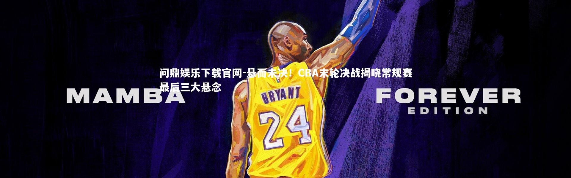 问鼎娱乐下载官网-悬而未决！CBA末轮决战揭晓常规赛最后三大悬念