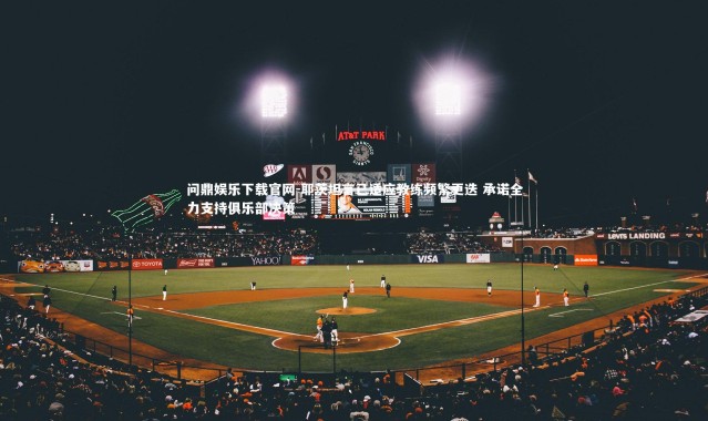 问鼎娱乐下载官网-耶茨坦言已适应教练频繁更迭 承诺全力支持俱乐部决策