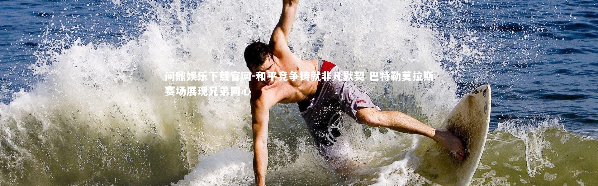 问鼎娱乐下载官网-和平竞争铸就非凡默契 巴特勒莫拉斯赛场展现兄弟同心