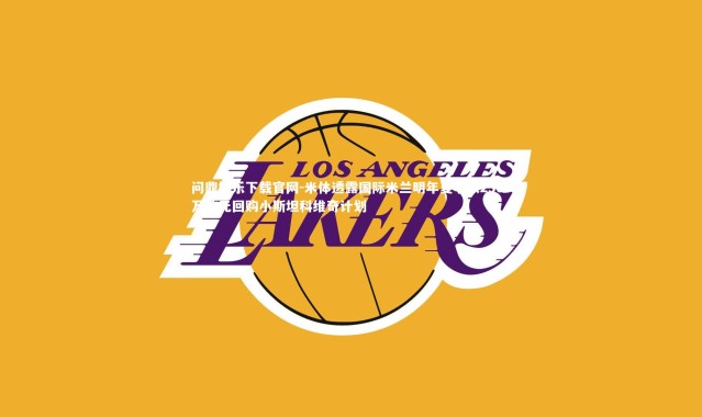 问鼎娱乐下载官网-米体透露国际米兰明年夏季以2300万欧元回购小斯坦科维奇计划