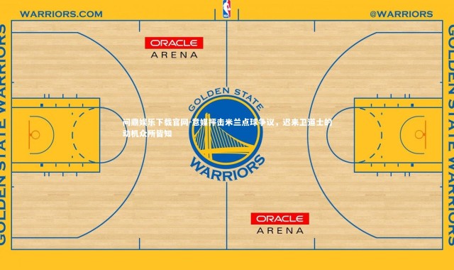 问鼎娱乐下载官网-意媒抨击米兰点球争议，迟来卫道士的动机众所皆知