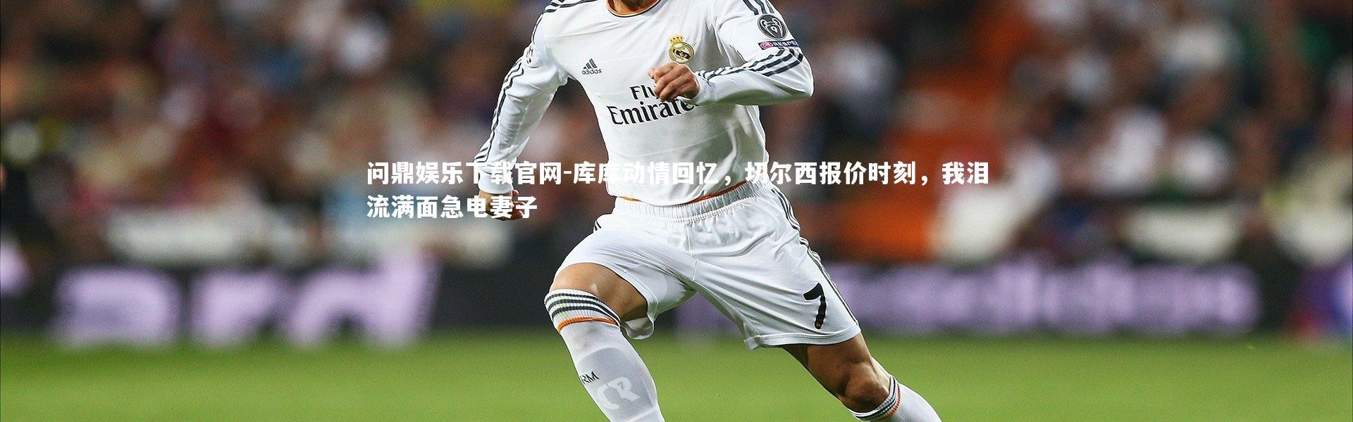 问鼎娱乐下载官网-库库动情回忆，切尔西报价时刻，我泪流满面急电妻子