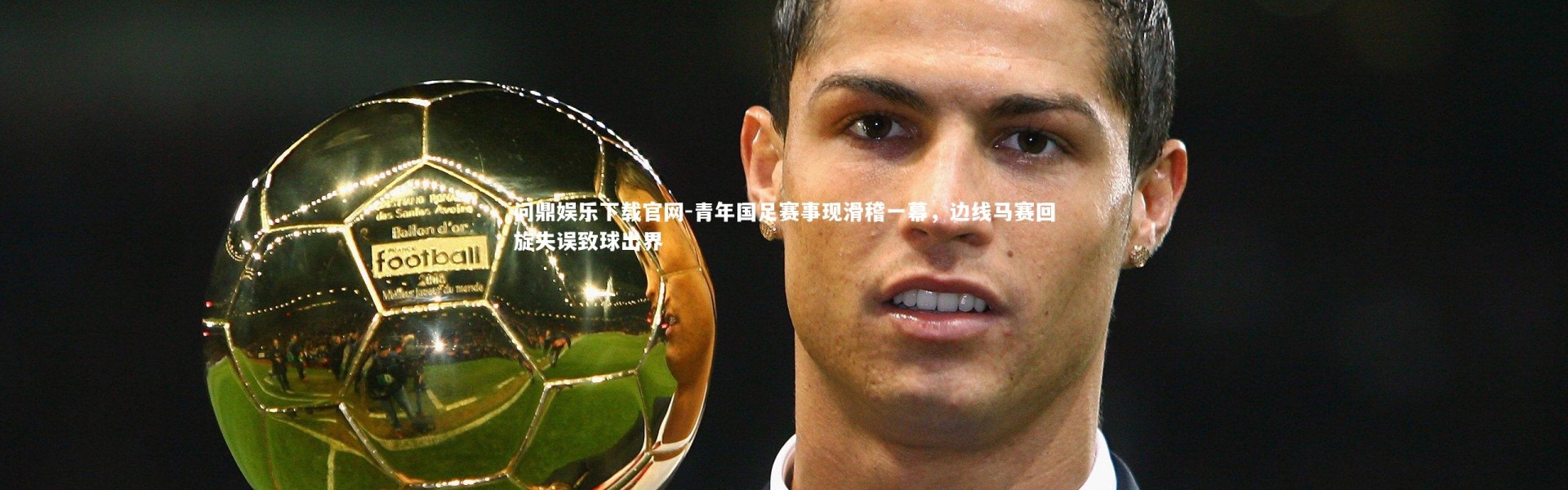 问鼎娱乐下载官网-青年国足赛事现滑稽一幕，边线马赛回旋失误致球出界