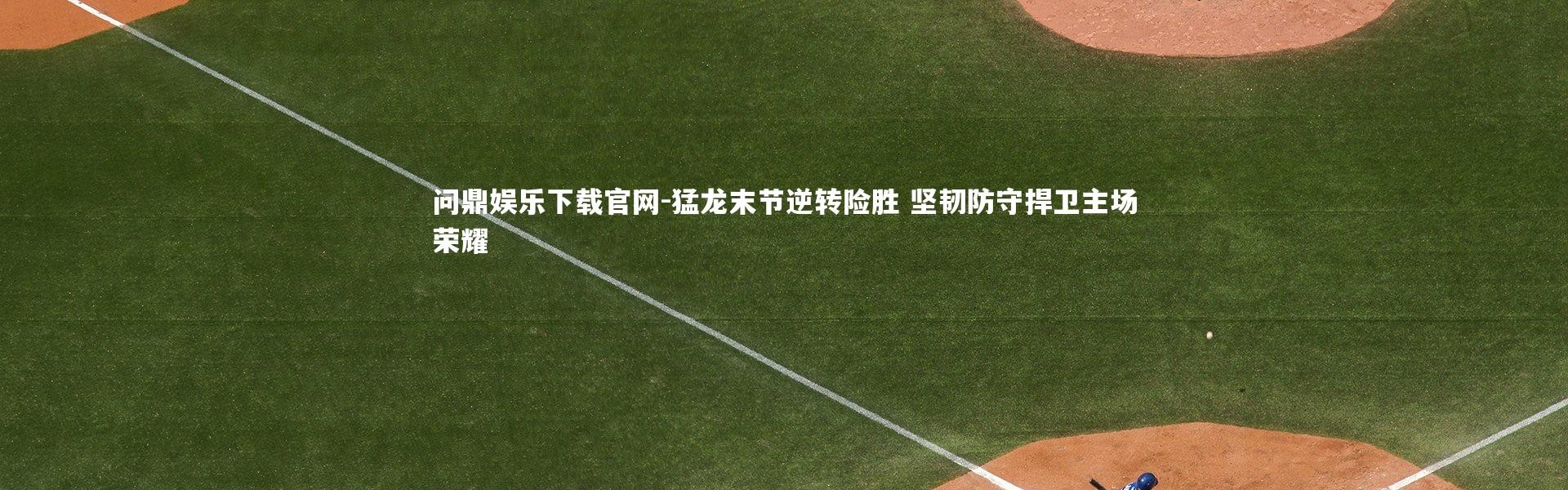 问鼎娱乐下载官网-猛龙末节逆转险胜 坚韧防守捍卫主场荣耀