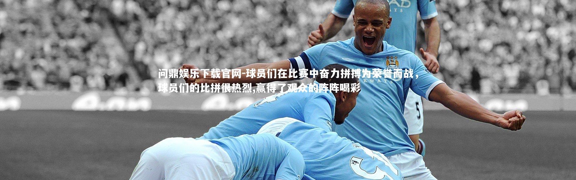 问鼎娱乐下载官网-球员们在比赛中奋力拼搏为荣誉而战，球员们的比拼很热烈,赢得了观众的阵阵喝彩