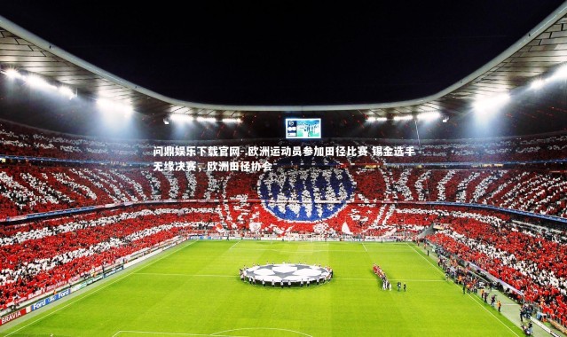 问鼎娱乐下载官网-.欧洲运动员参加田径比赛 锡金选手无缘决赛，欧洲田径协会