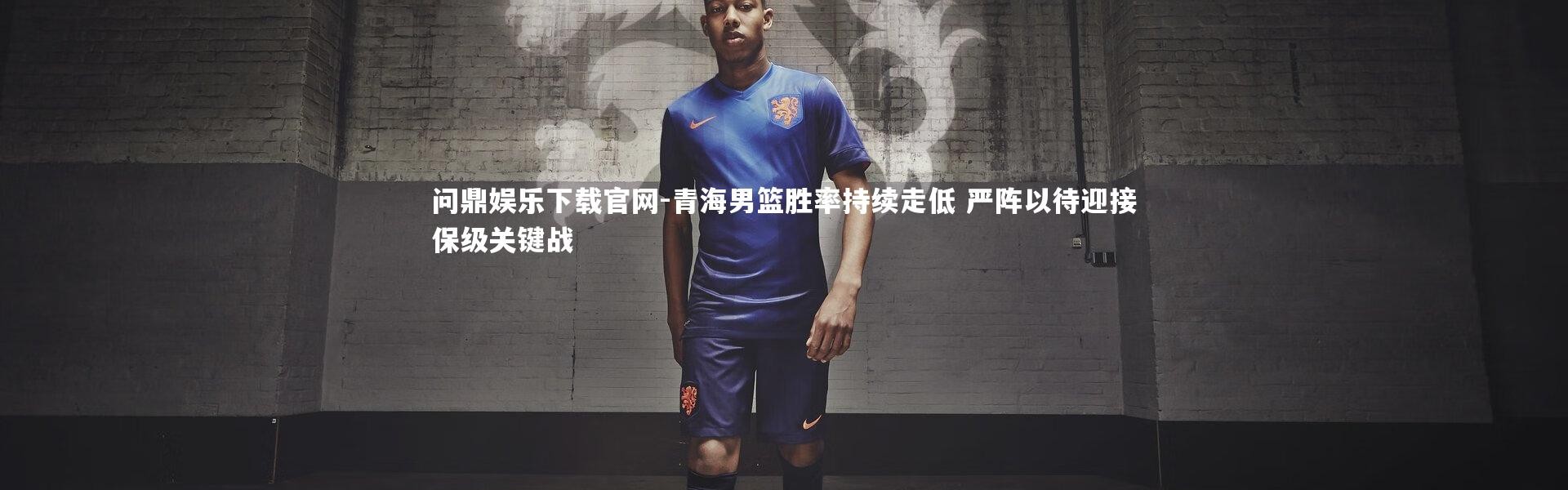 问鼎娱乐下载官网-青海男篮胜率持续走低 严阵以待迎接保级关键战