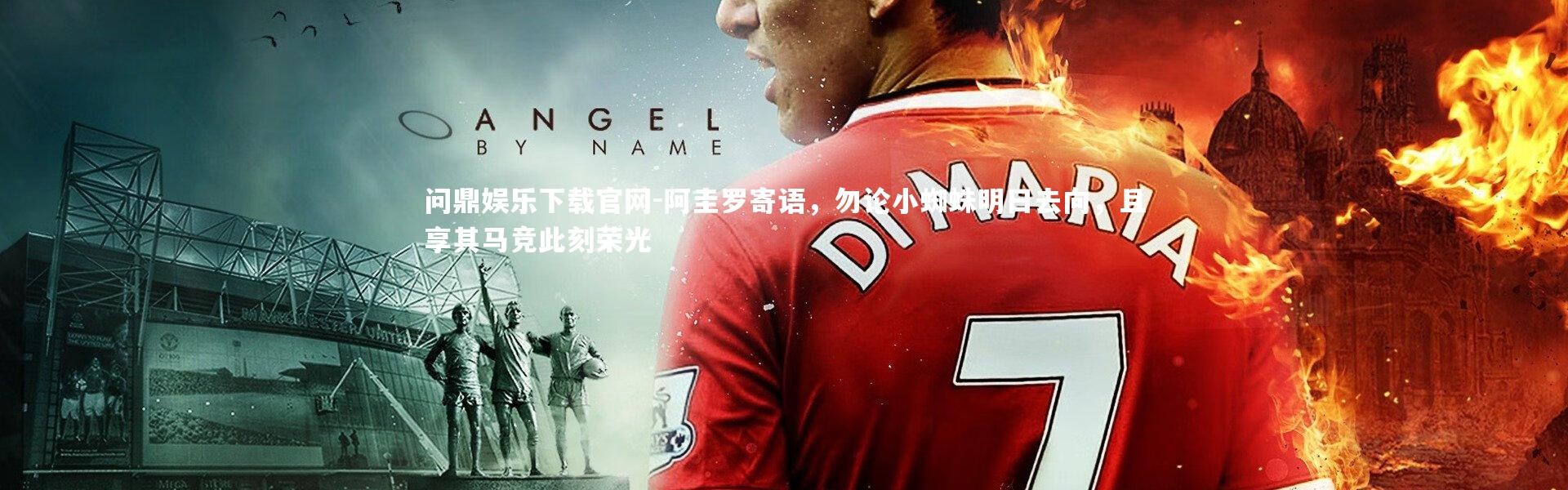 问鼎娱乐下载官网-阿圭罗寄语，勿论小蜘蛛明日去向，且享其马竞此刻荣光