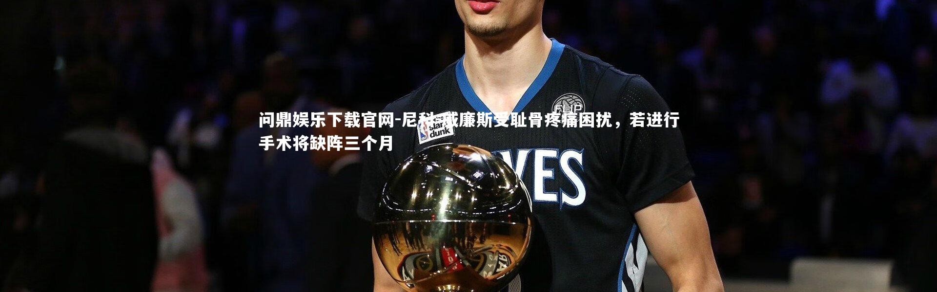 问鼎娱乐下载官网-尼科-威廉斯受耻骨疼痛困扰，若进行手术将缺阵三个月