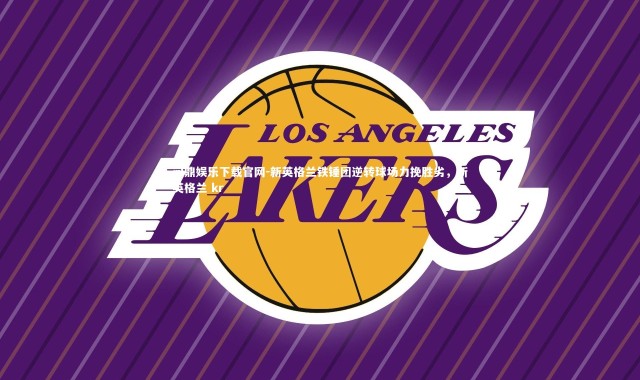 问鼎娱乐下载官网-新英格兰铁锤团逆转球场力挽胜劣，新英格兰 kr