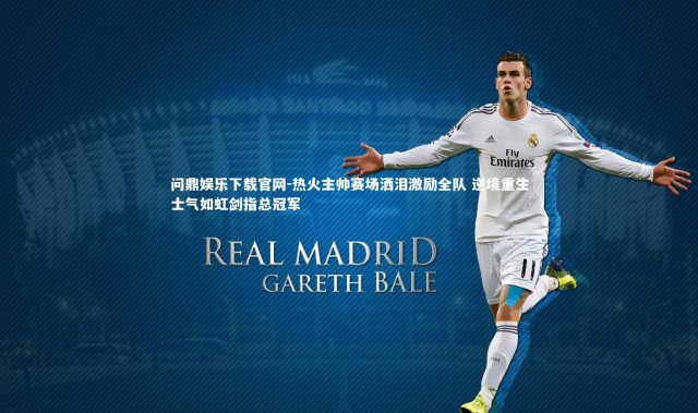 问鼎娱乐下载官网-热火主帅赛场洒泪激励全队 逆境重生士气如虹剑指总冠军