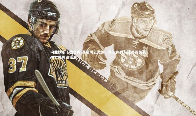 问鼎娱乐下载官网-赛场风云激荡，争议判罚与球员两极表现引爆舆论狂潮