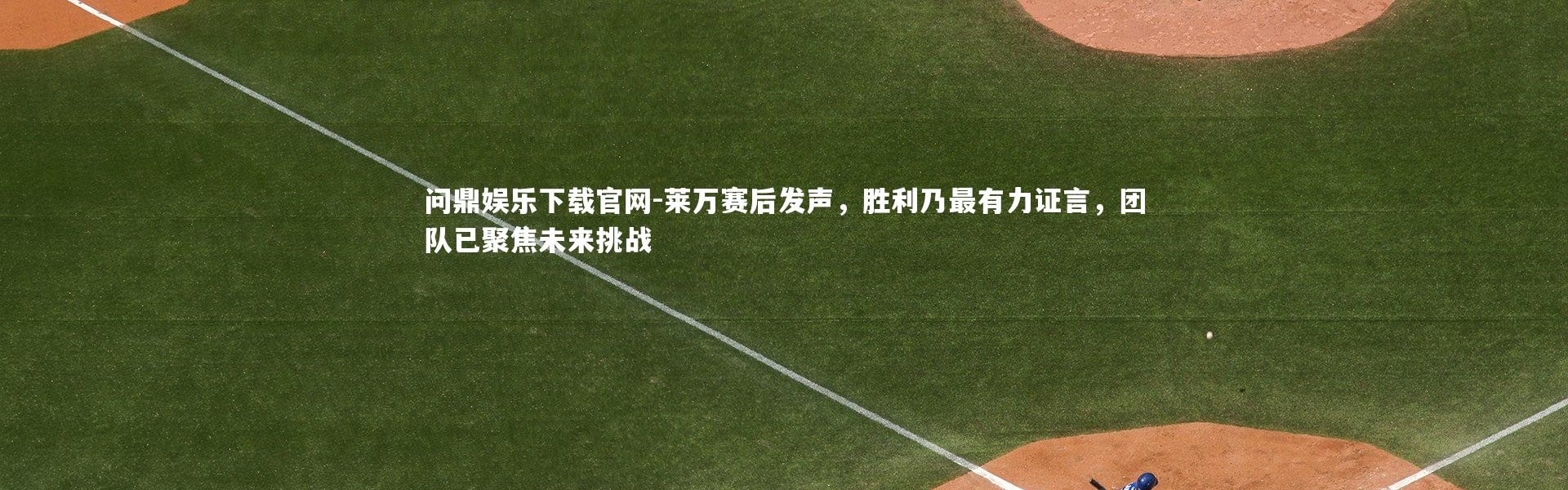 问鼎娱乐下载官网-莱万赛后发声，胜利乃最有力证言，团队已聚焦未来挑战