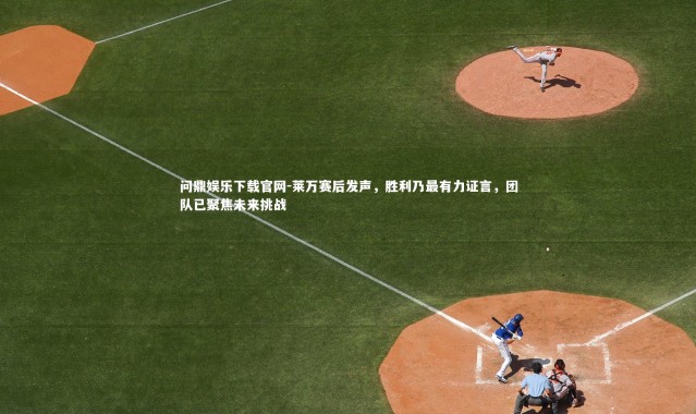 问鼎娱乐下载官网-莱万赛后发声，胜利乃最有力证言，团队已聚焦未来挑战