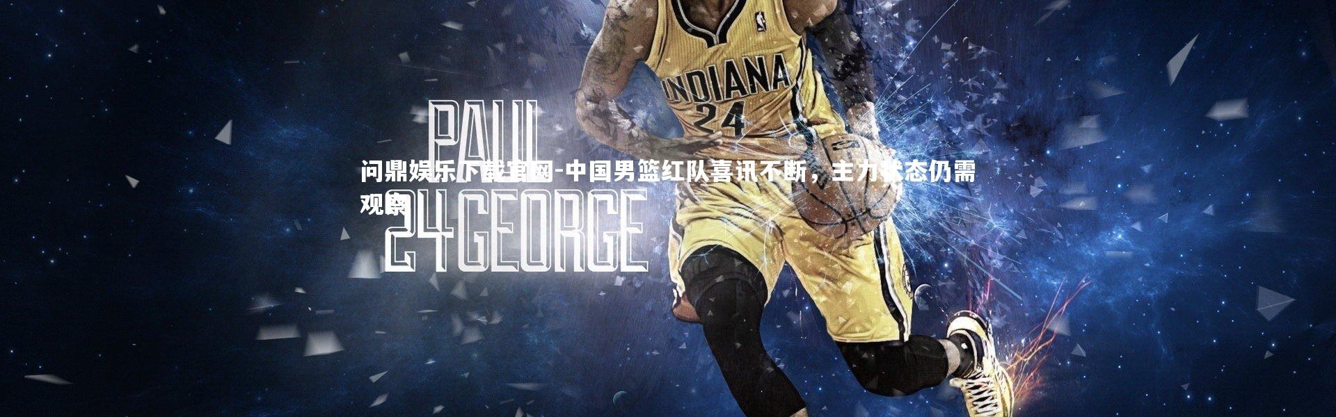 问鼎娱乐下载官网-中国男篮红队喜讯不断，主力状态仍需观察