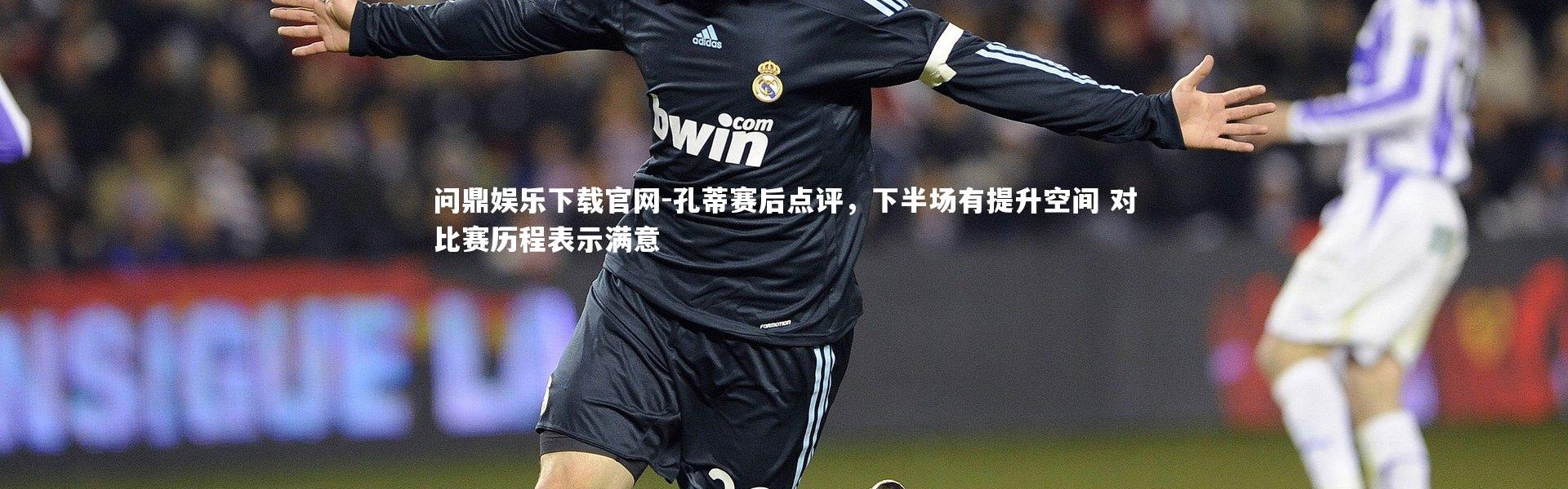 问鼎娱乐下载官网-孔蒂赛后点评，下半场有提升空间 对比赛历程表示满意