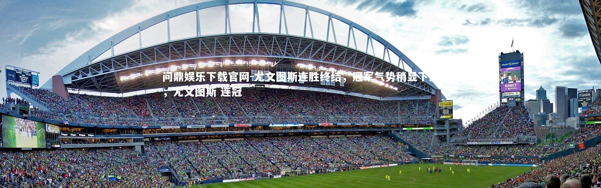 问鼎娱乐下载官网-尤文图斯连胜终结，冠军气势稍显下滑，尤文图斯 连冠