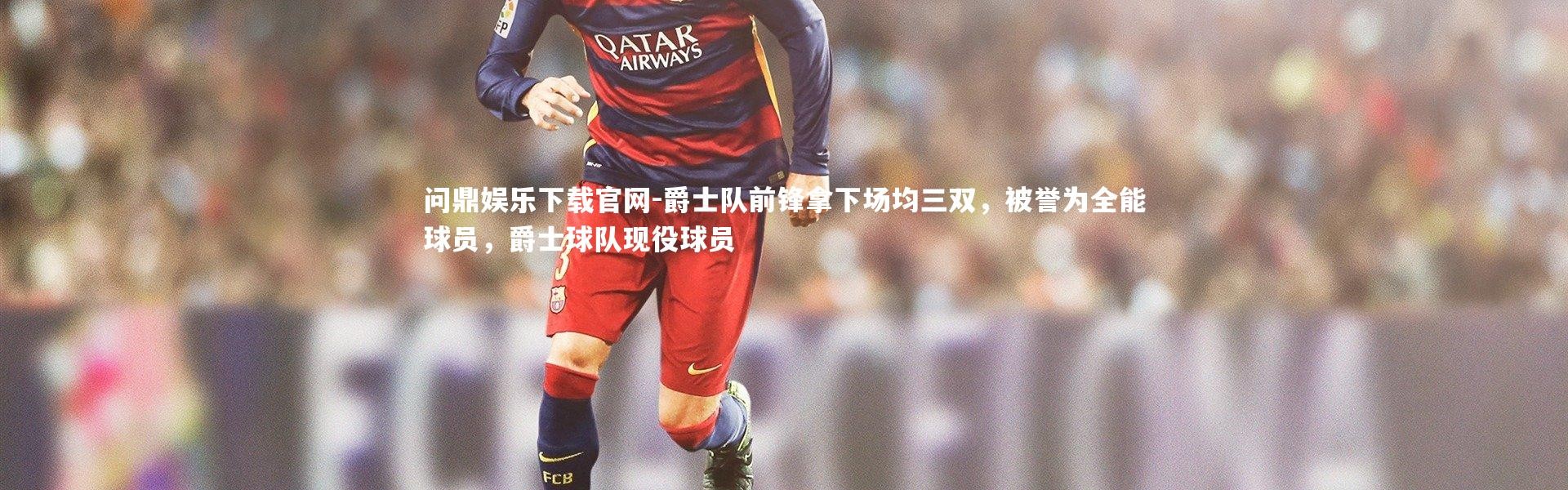 问鼎娱乐下载官网-爵士队前锋拿下场均三双，被誉为全能球员，爵士球队现役球员