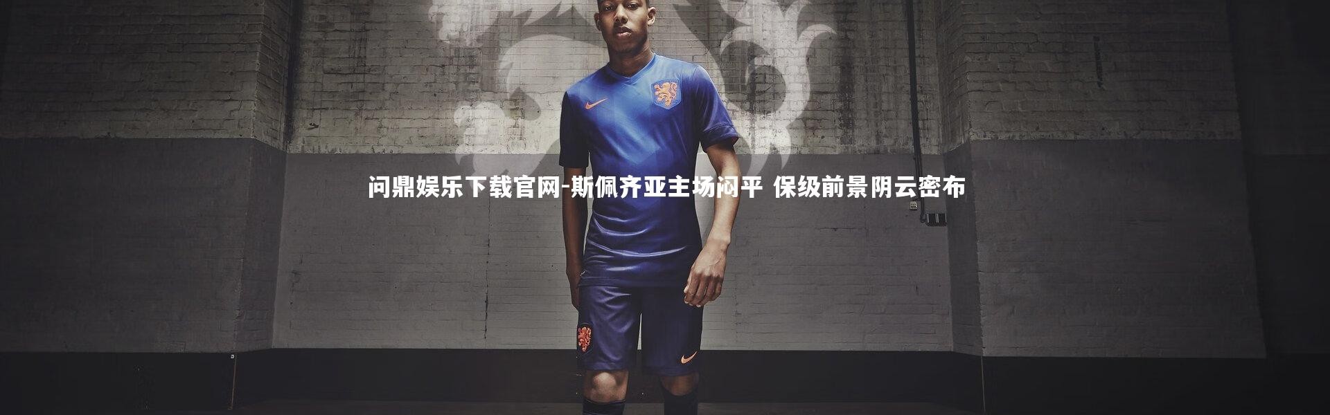 问鼎娱乐下载官网-斯佩齐亚主场闷平 保级前景阴云密布