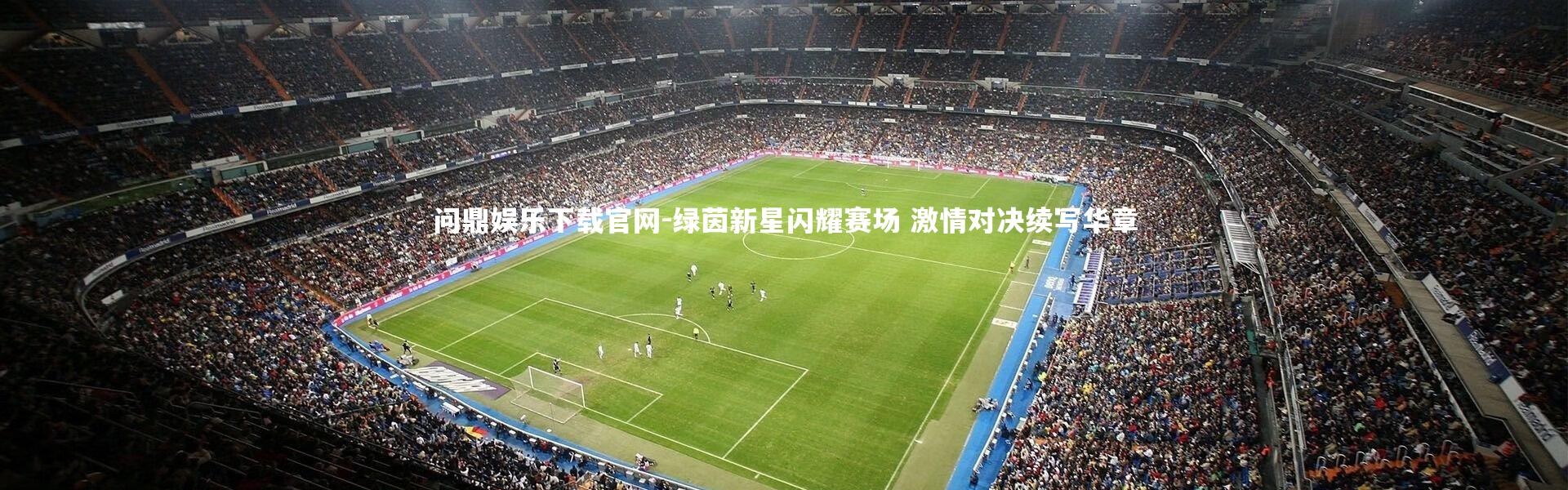 问鼎娱乐下载官网-绿茵新星闪耀赛场 激情对决续写华章