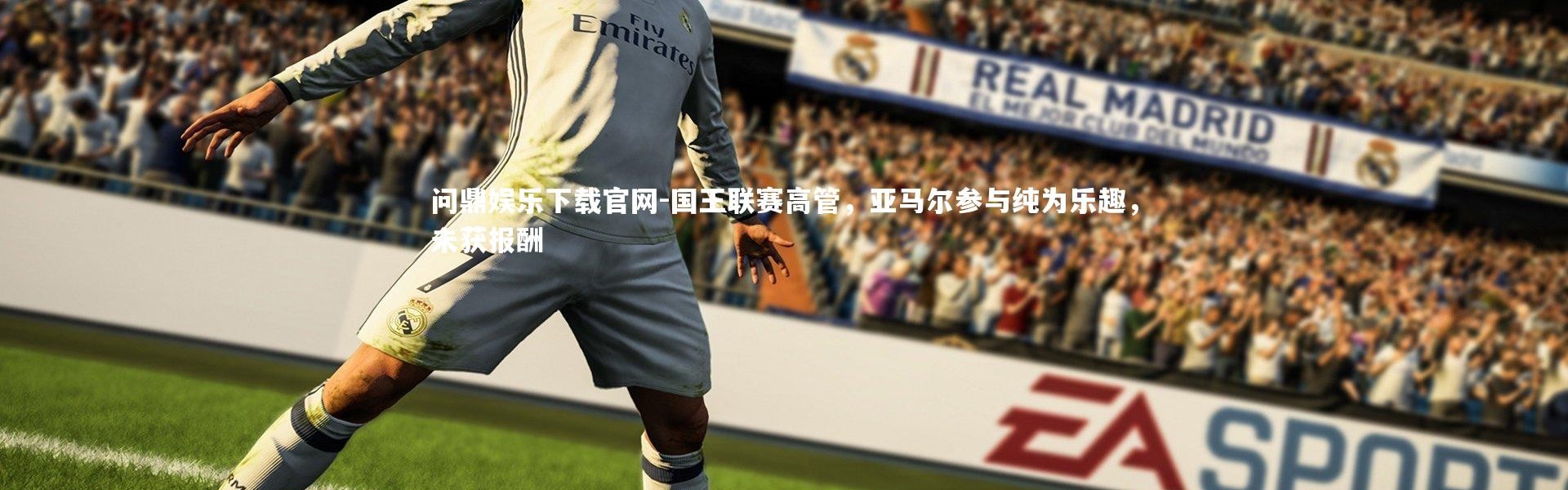问鼎娱乐下载官网-国王联赛高管，亚马尔参与纯为乐趣，未获报酬