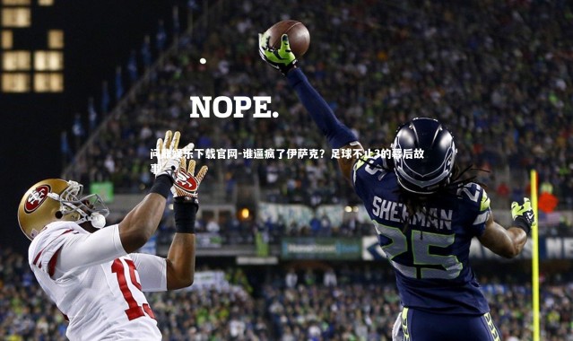 问鼎娱乐下载官网-谁逼疯了伊萨克？足球不止3的幕后故事