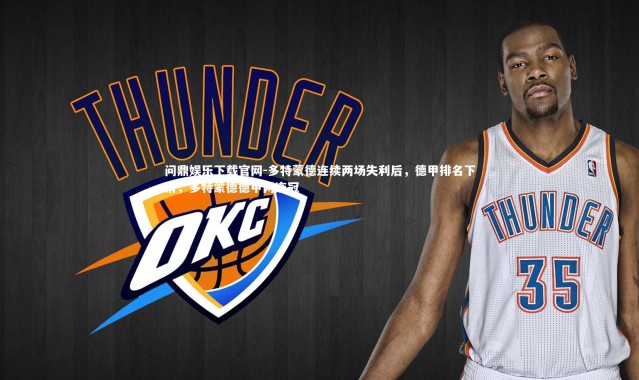 问鼎娱乐下载官网-多特蒙德连续两场失利后，德甲排名下滑，多特蒙德德甲两连冠