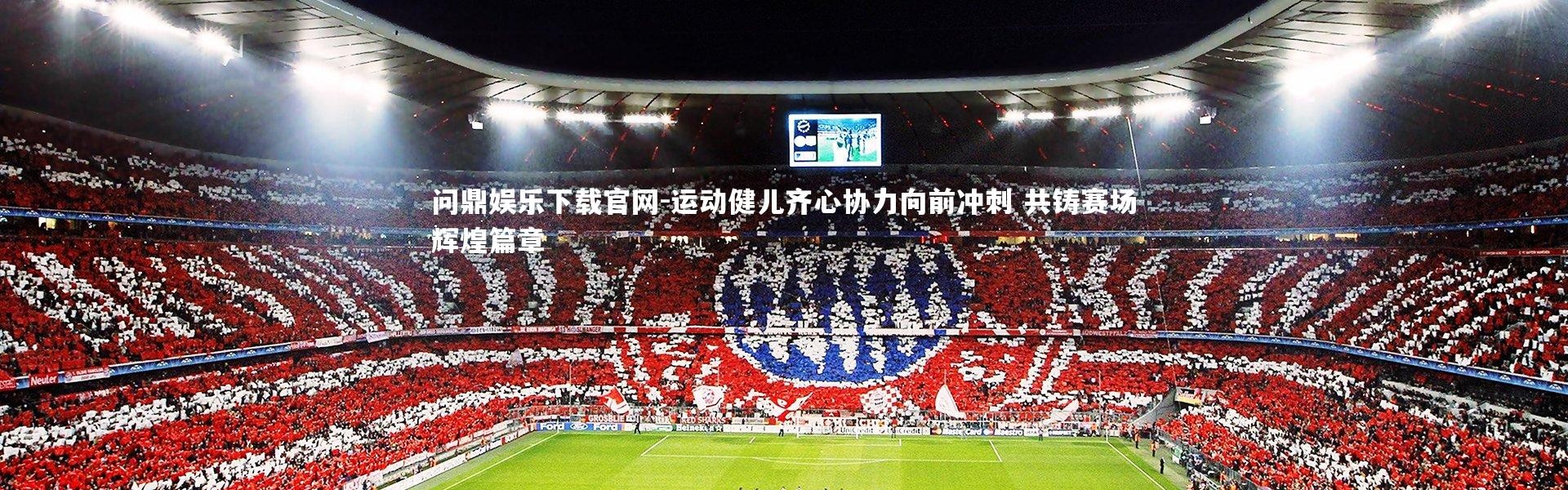 问鼎娱乐下载官网-运动健儿齐心协力向前冲刺 共铸赛场辉煌篇章