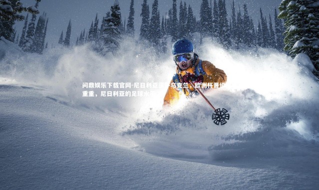 问鼎娱乐下载官网-尼日利亚逼平乌克兰，欧洲杯晋级困难重重，尼日利亚的足球水平