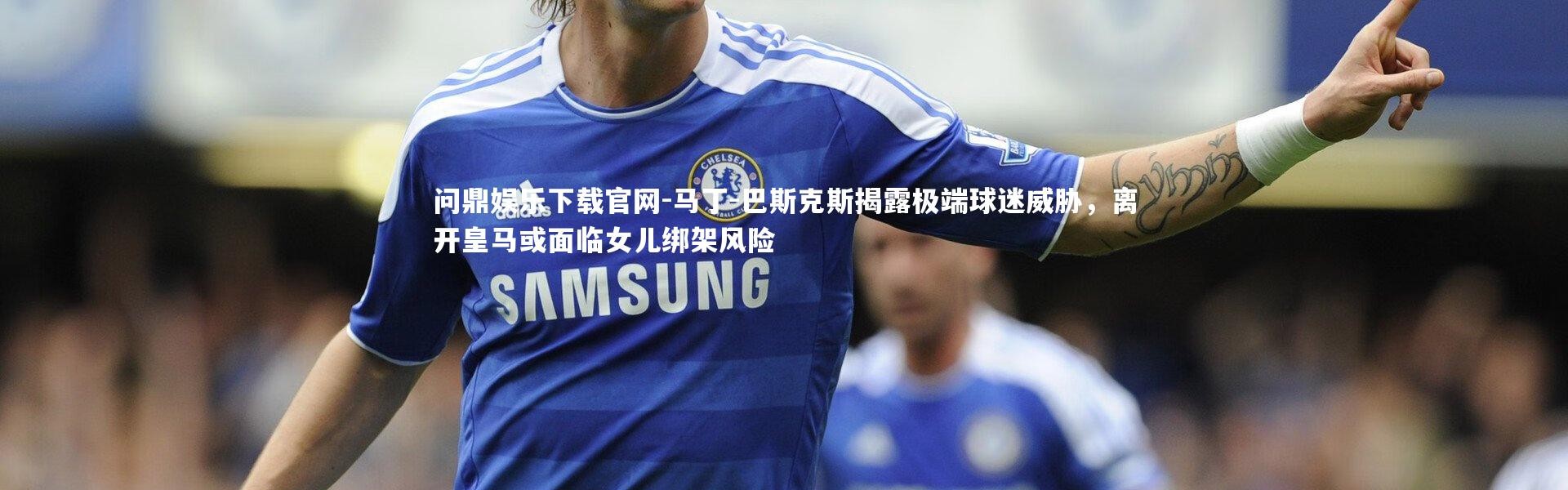 问鼎娱乐下载官网-马丁-巴斯克斯揭露极端球迷威胁，离开皇马或面临女儿绑架风险
