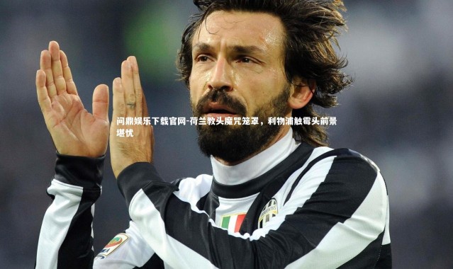 问鼎娱乐下载官网-荷兰教头魔咒笼罩，利物浦触霉头前景堪忧