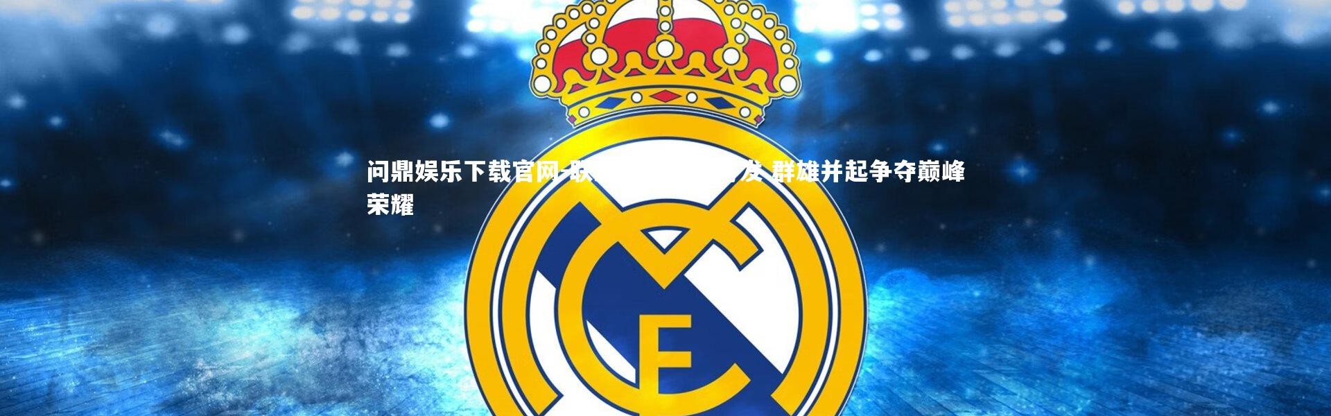 问鼎娱乐下载官网-联盟冠军蓄势待发 群雄并起争夺巅峰荣耀