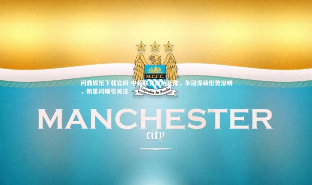 问鼎娱乐下载官网-中超联赛激战正酣，争冠保级形势渐明，新星闪耀引关注