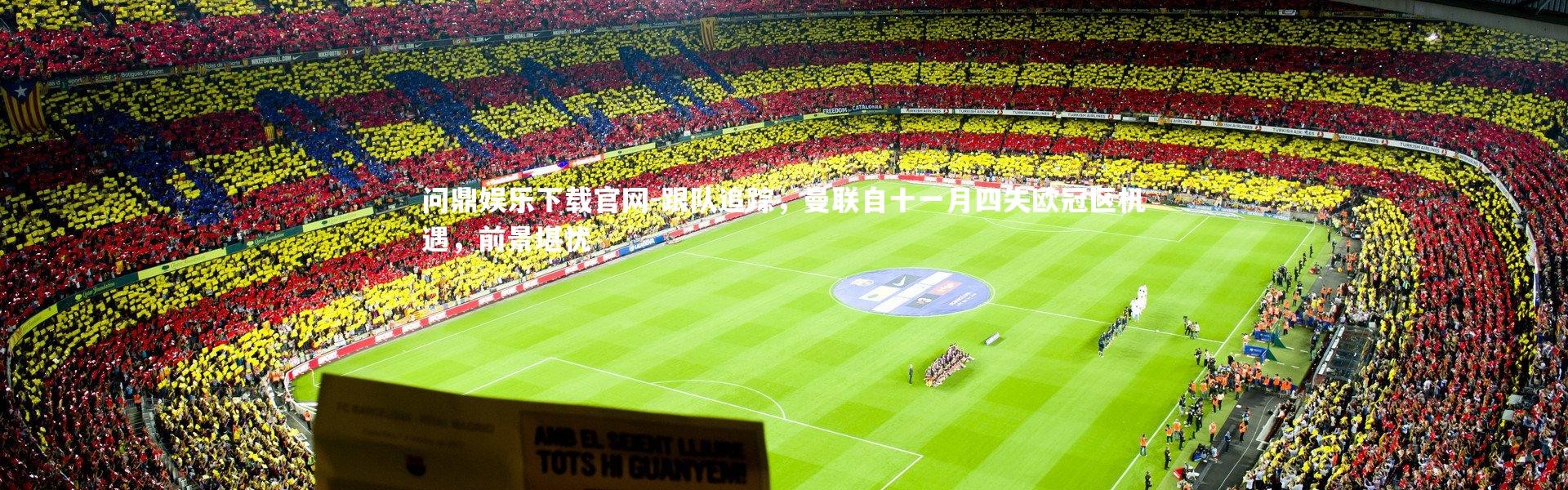 问鼎娱乐下载官网-跟队追踪，曼联自十一月四失欧冠区机遇，前景堪忧