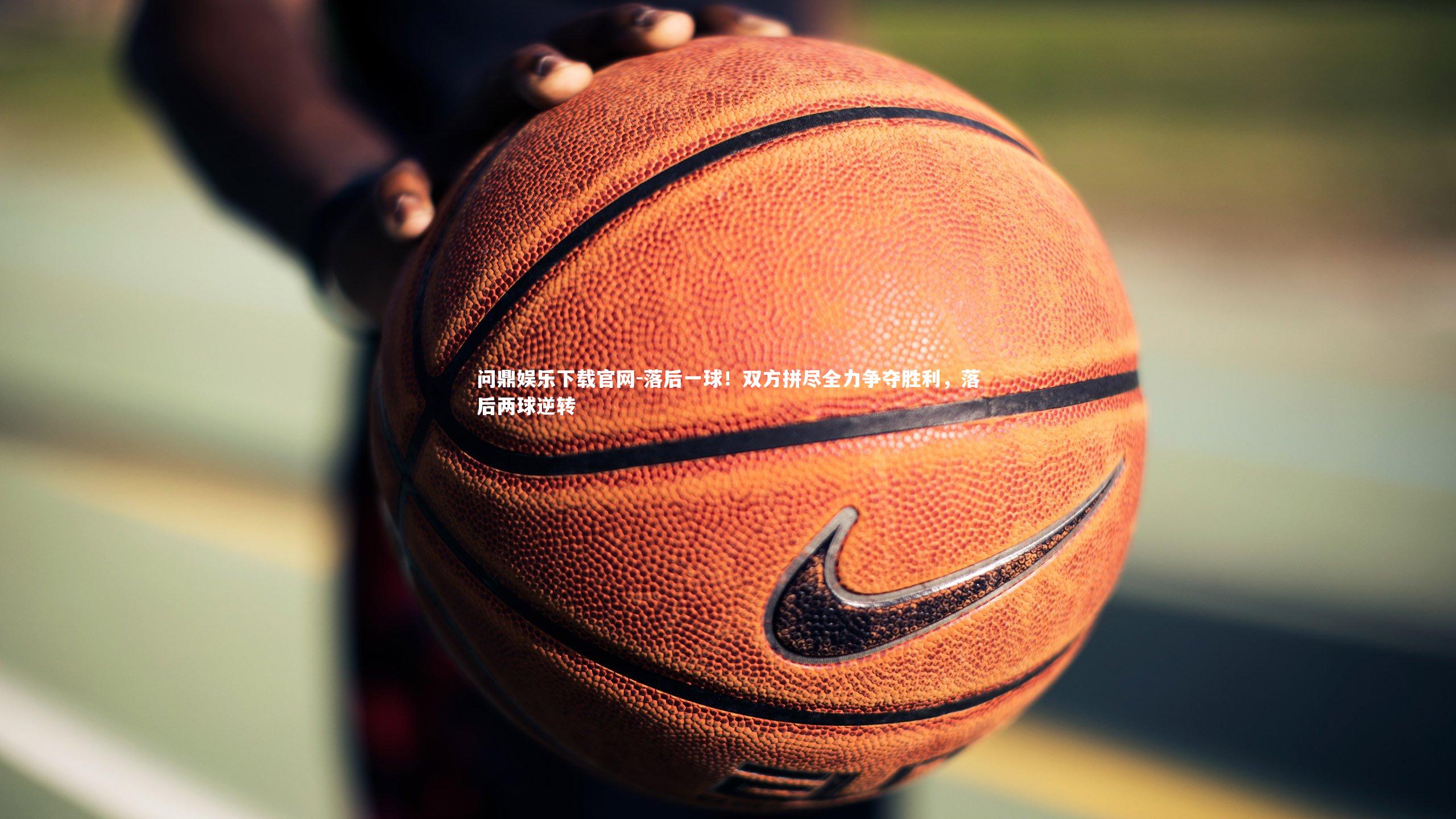 落后一球！双方拼尽全力争夺胜利，落后两球逆转