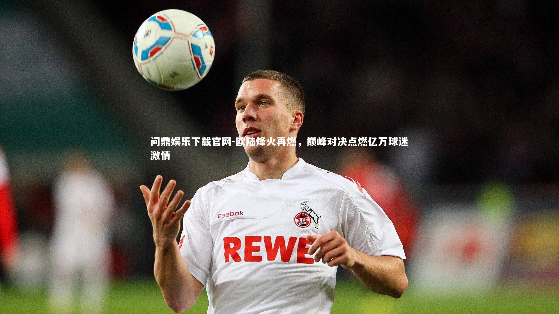 欧陆烽火再燃，巅峰对决点燃亿万球迷激情