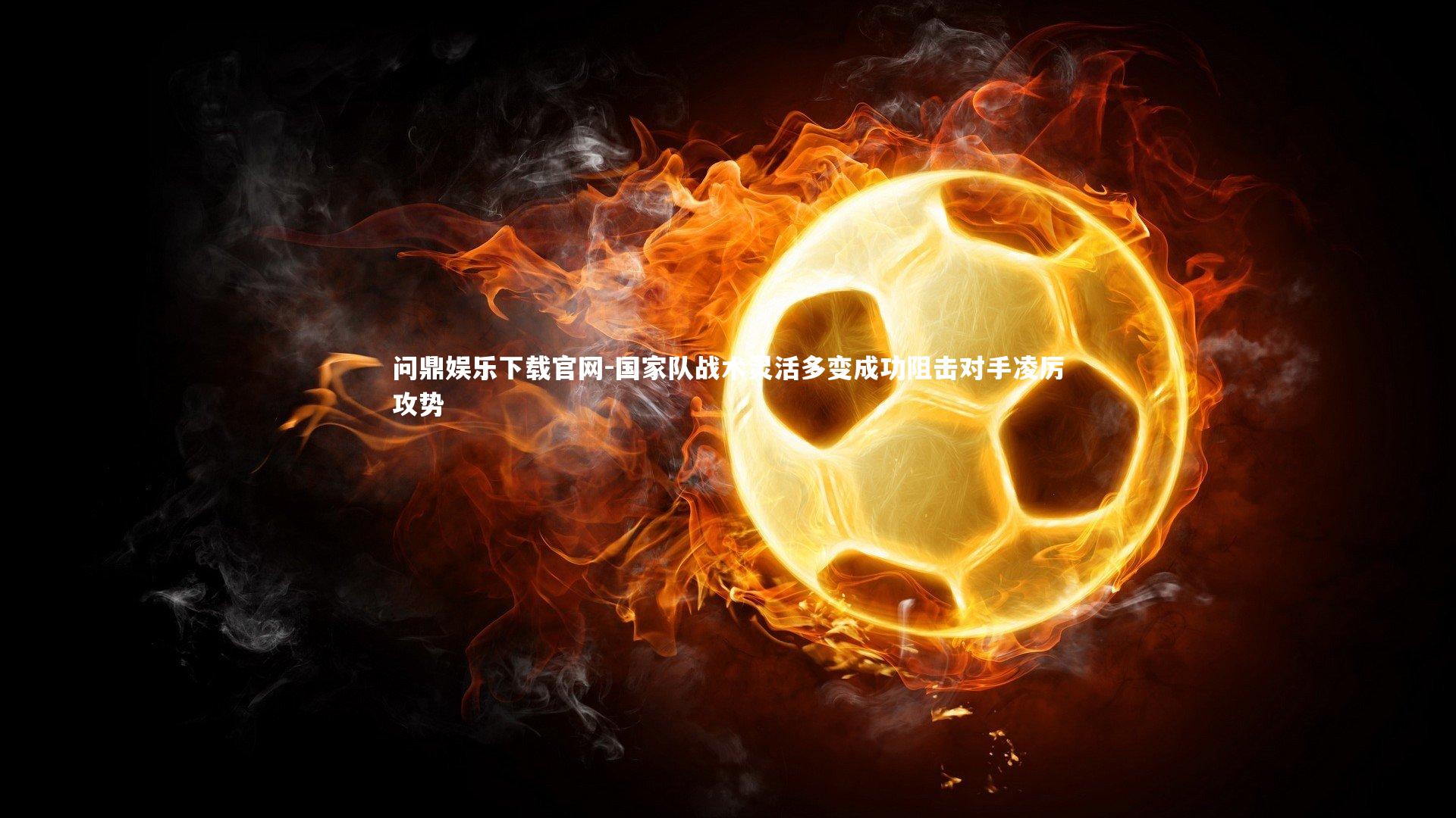 国家队战术灵活多变成功阻击对手凌厉攻势