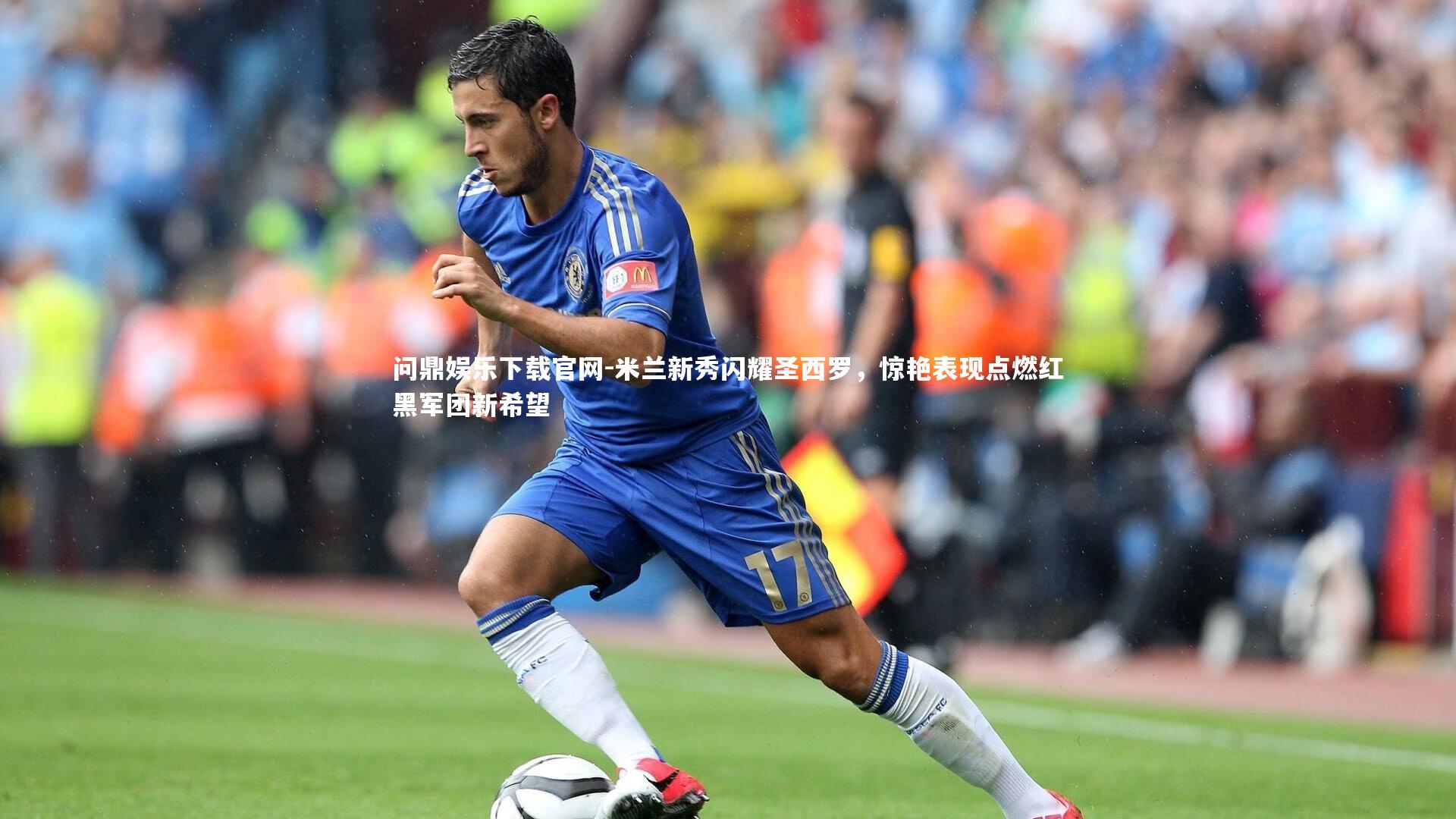 米兰新秀闪耀圣西罗,惊艳表现点燃红黑军团新希望