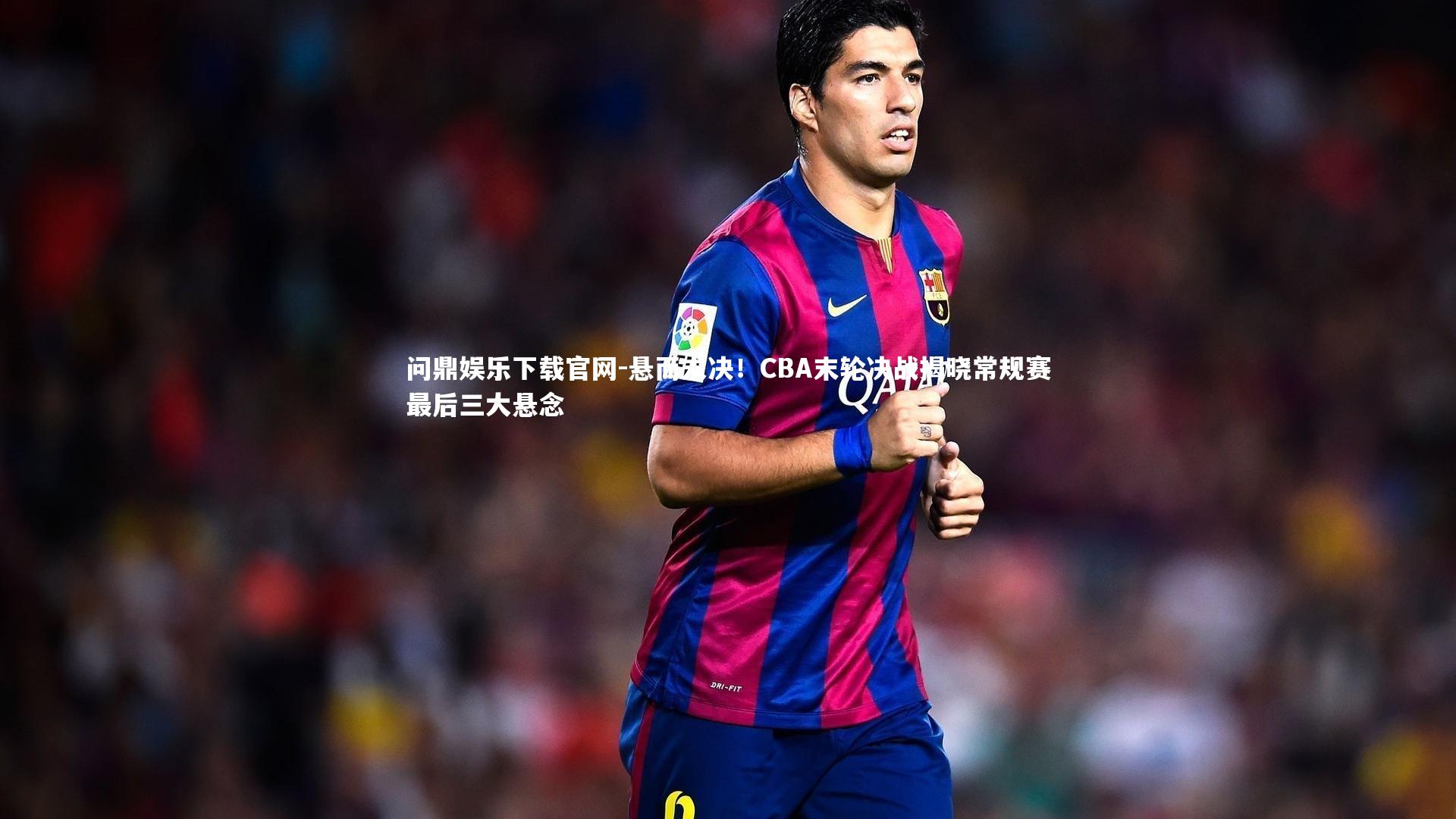 悬而未决！CBA末轮决战揭晓常规赛最后三大悬念